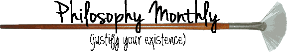 Philosophy Monthly (justify your existence)
