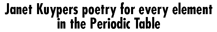 The Periodic Table of Poetry: Janet Kuypers poetry for every element in thePeriodic Table